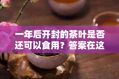 一年后开封的茶叶是否还可以食用？答案在这里！