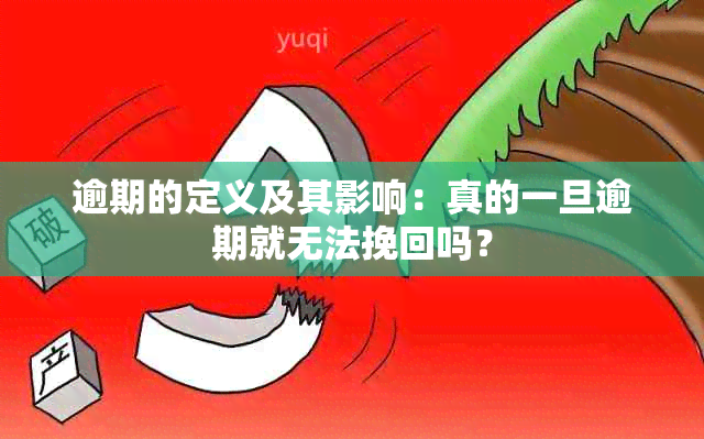 逾期的定义及其影响：真的一旦逾期就无法挽回吗？