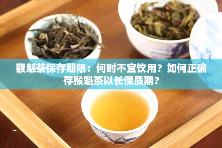 猴魁茶保存期限：何时不宜饮用？如何正确存猴魁茶以长保质期？