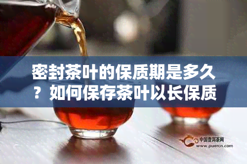 密封茶叶的保质期是多久？如何保存茶叶以长保质期？