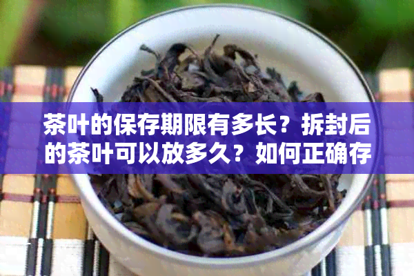 茶叶的保存期限有多长？拆封后的茶叶可以放多久？如何正确存散装茶叶？