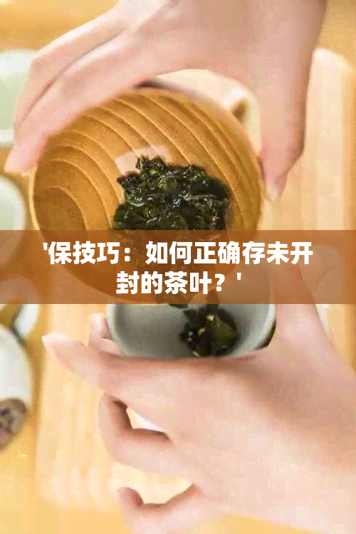 '保技巧：如何正确存未开封的茶叶？'