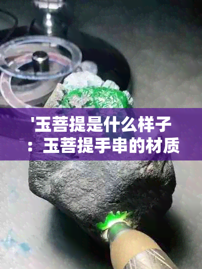 '玉菩提是什么样子：玉菩提手串的材质及含义解析'