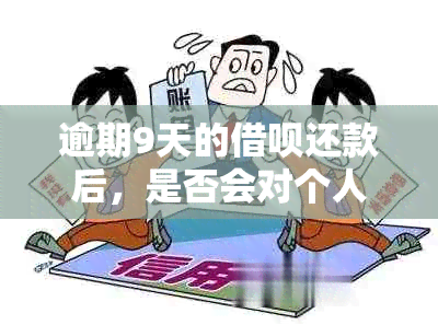 逾期9天的借呗还款后，是否会对个人信用产生影响？