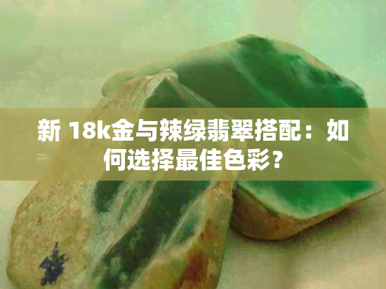 新 18k金与辣绿翡翠搭配：如何选择更佳色彩？