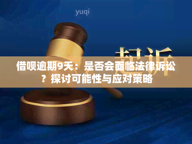 借呗逾期9天：是否会面临法律诉讼？探讨可能性与应对策略