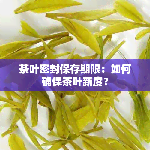 茶叶密封保存期限：如何确保茶叶新度？