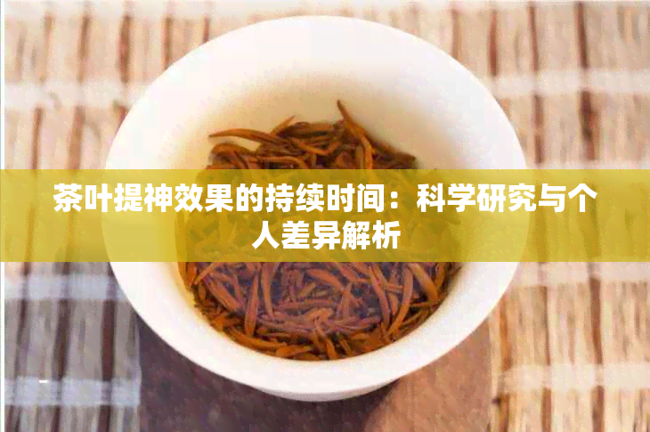 茶叶提神效果的持续时间：科学研究与个人差异解析