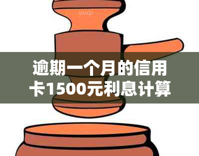 逾期一个月的信用卡1500元利息计算方式及解析