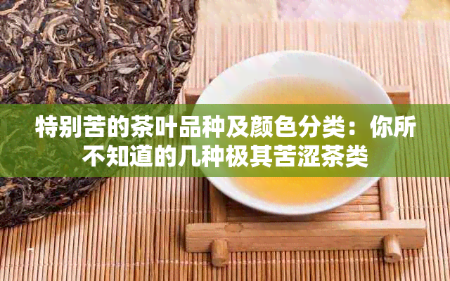 特别苦的茶叶品种及颜色分类：你所不知道的几种极其苦涩茶类