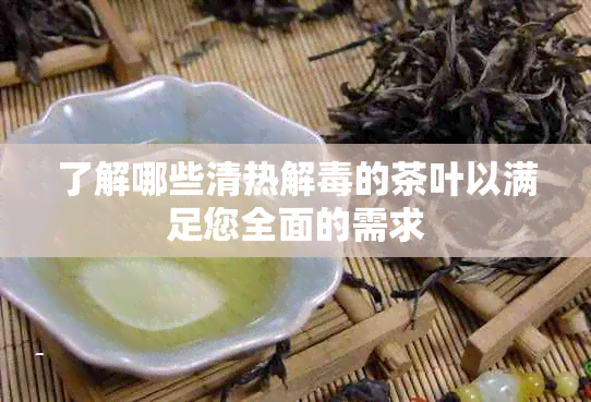 了解哪些清热解的茶叶以满足您全面的需求