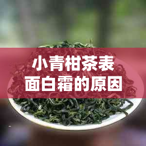 小青柑茶表面白霜的原因及其对茶叶品质的影响