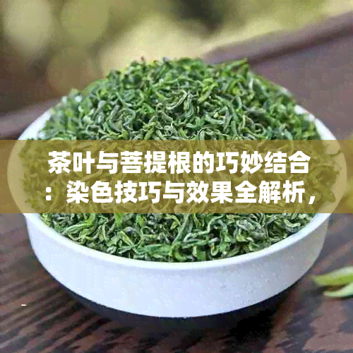  茶叶与菩提根的巧妙结合：染色技巧与效果全解析，让你的茶具更独特