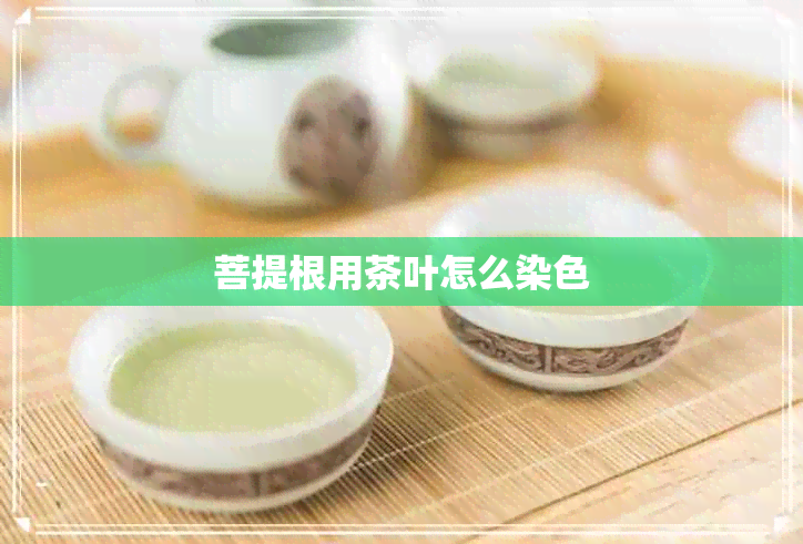 菩提根用茶叶怎么染色