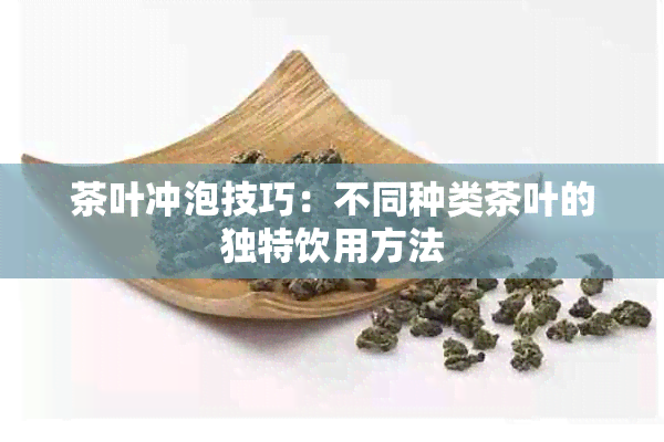 茶叶冲泡技巧：不同种类茶叶的独特饮用方法