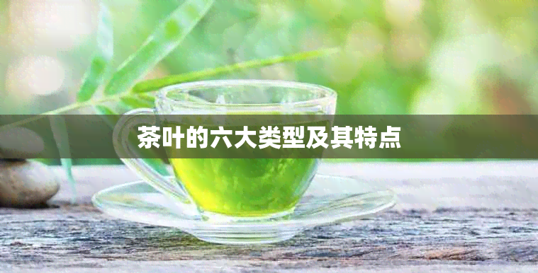 茶叶的六大类型及其特点