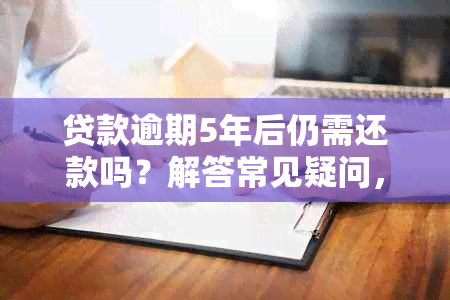 贷款逾期5年后仍需还款吗？解答常见疑问，全面解决用户搜索问题