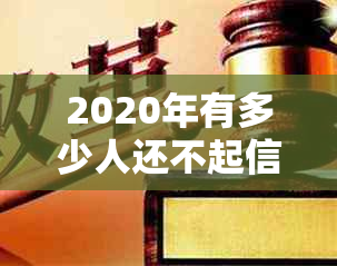 2020年有多少人还不起信用卡-2020年有多少人还不起信用卡呢