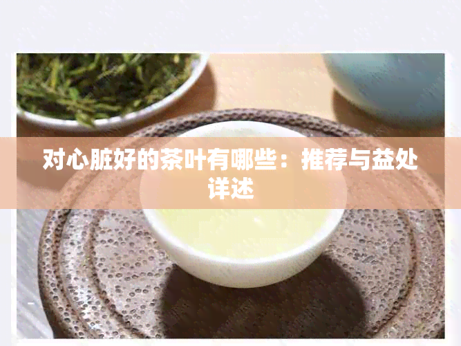 对心脏好的茶叶有哪些：推荐与益处详述