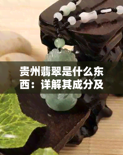 贵州翡翠是什么东西：详解其成分及类别