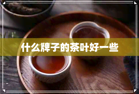 什么牌子的茶叶好一些