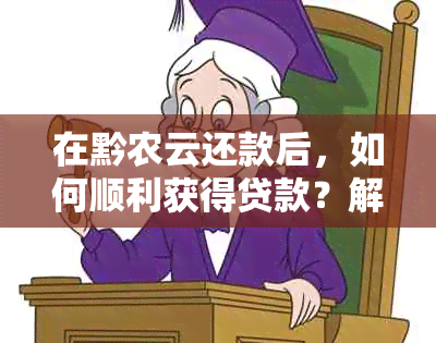 在黔农云还款后，如何顺利获得贷款？解答用户关于贷款流程的全面问题