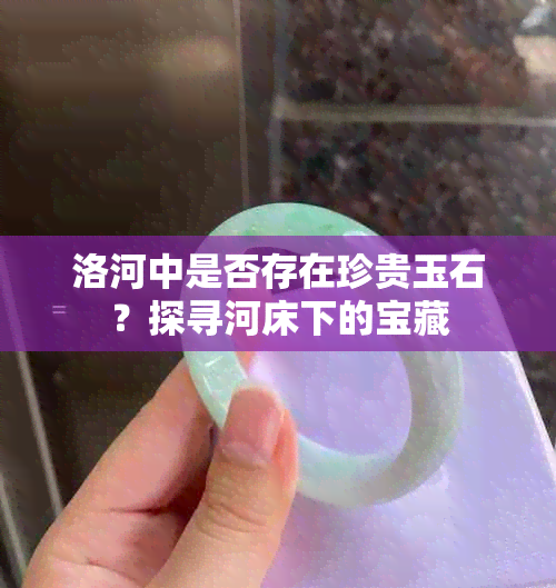 洛河中是否存在珍贵玉石？探寻河床下的宝藏