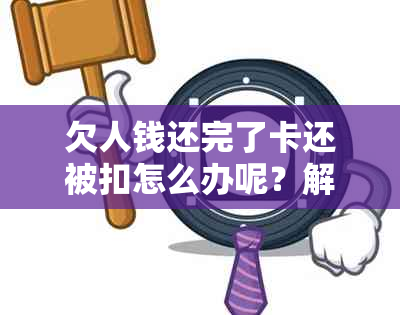 欠人钱还完了卡还被扣怎么办呢？解除扣款的方法