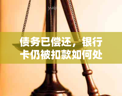 债务已偿还，银行卡仍被扣款如何处理？