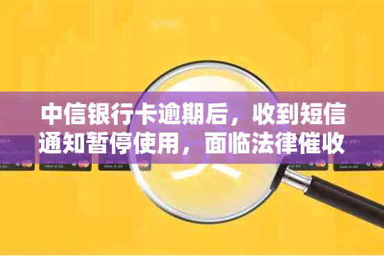 中信银行卡逾期后，收到短信通知暂停使用，面临法律流程的警示