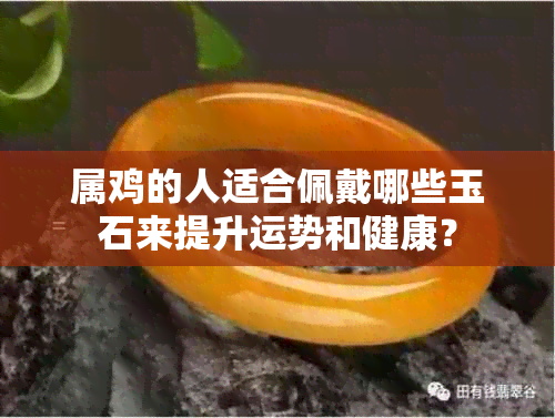 属鸡的人适合佩戴哪些玉石来提升运势和健康？