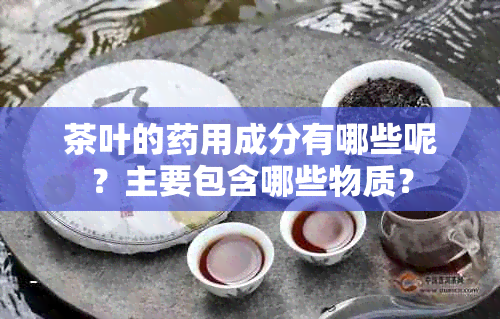 茶叶的用成分有哪些呢？主要包含哪些物质？