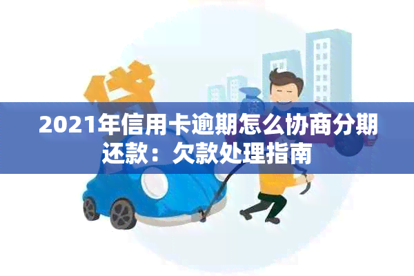 2021年信用卡逾期怎么协商分期还款：欠款处理指南