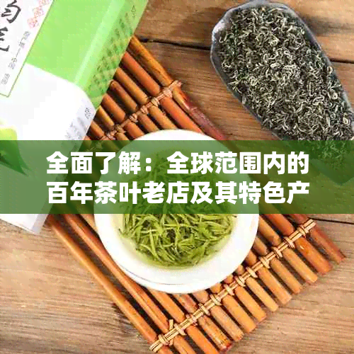 全面了解：全球范围内的百年茶叶老店及其特色产品推荐