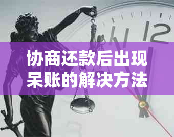 协商还款后出现呆账的解决方法及影响分析，如何处理？