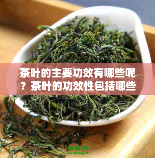 茶叶的主要功效有哪些呢？茶叶的功效性包括哪些？茶叶都有哪些功效？