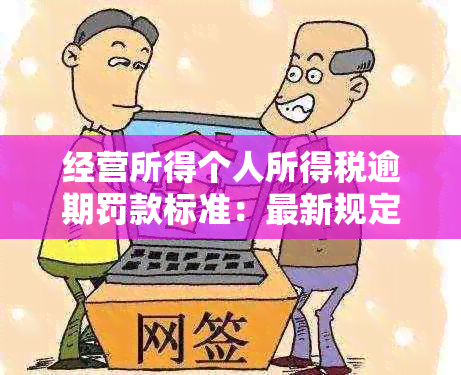 经营所得个人所得税逾期罚款标准：最新规定与申报补救方法