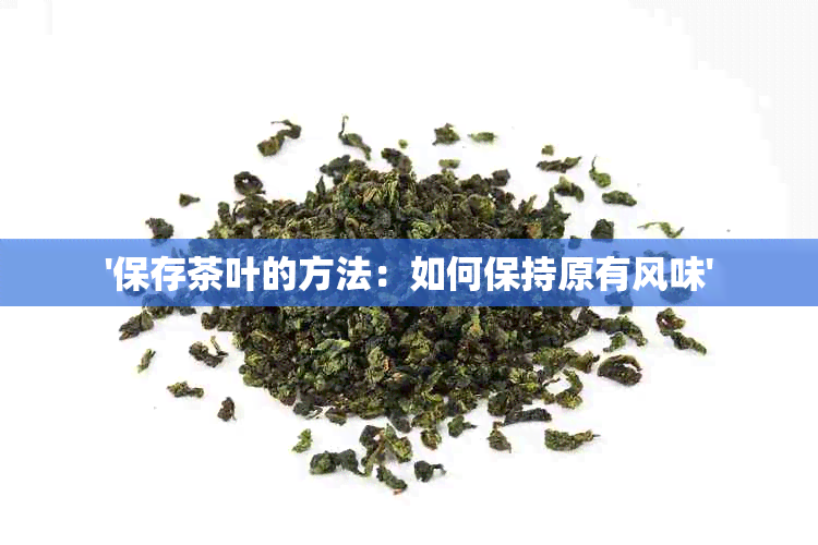 '保存茶叶的方法：如何保持原有风味'