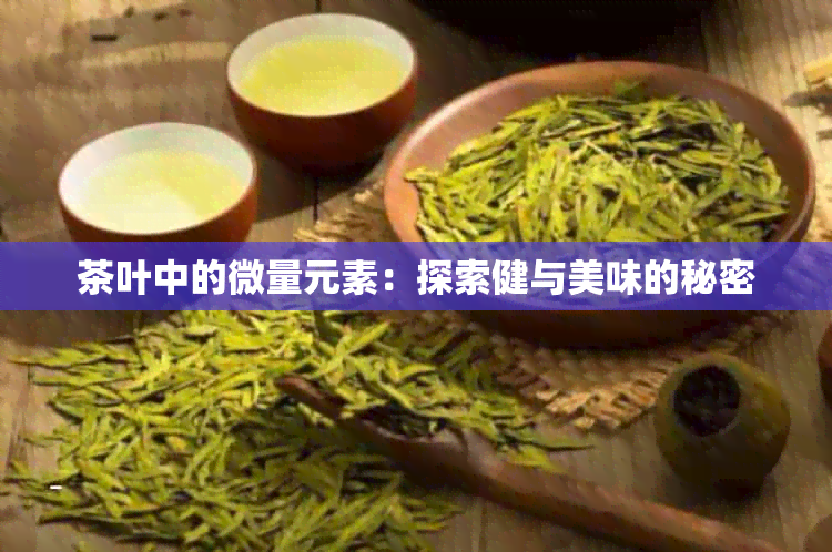 茶叶中的微量元素：探索健与美味的秘密