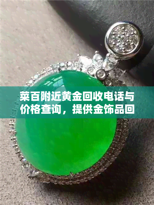 菜百附近黄金回收电话与价格查询，提供金饰品回收服务。