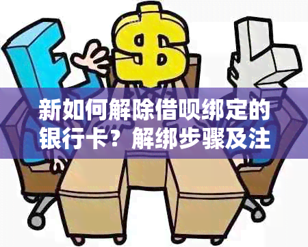 新如何解除借呗绑定的银行卡？解绑步骤及注意事项详解