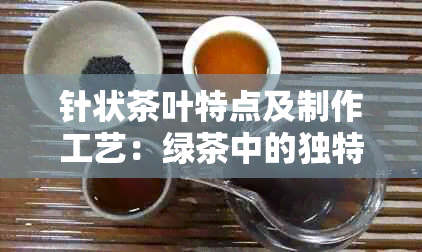 针状茶叶特点及制作工艺：绿茶中的独特品种