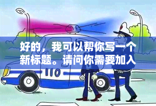 好的，我可以帮你写一个新标题。请问你需要加入哪些关键词呢？