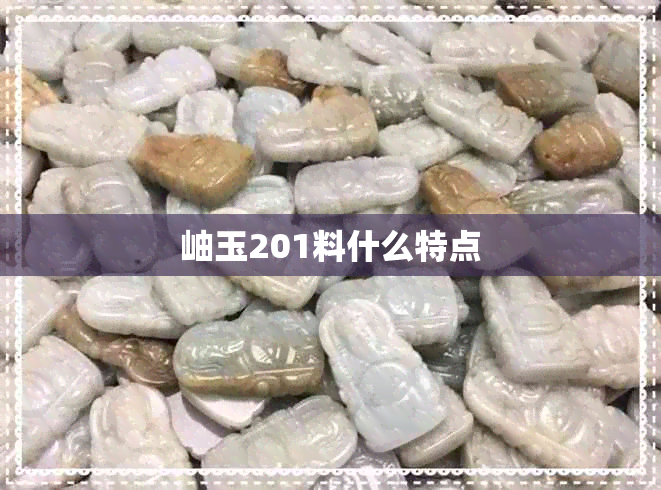 岫玉201料什么特点