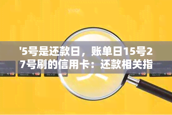 '5号是还款日，账单日15号27号刷的信用卡：还款相关指南'