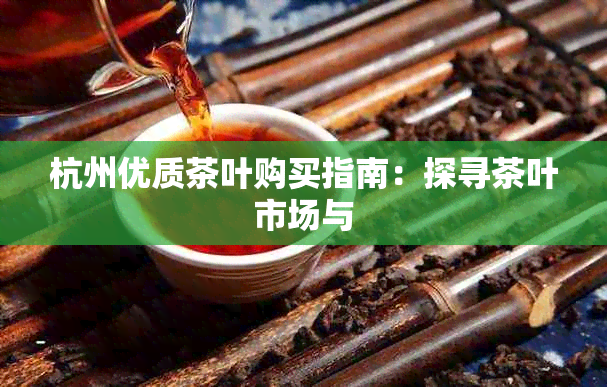 杭州优质茶叶购买指南：探寻茶叶市场与