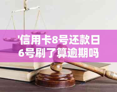 '信用卡8号还款日6号刷了算逾期吗，有影响吗，怎么办？'