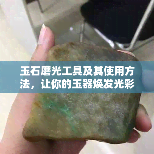 玉石磨光工具及其使用方法，让你的玉器焕发光彩