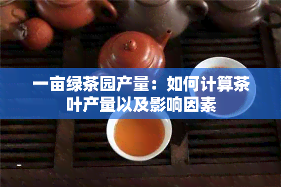 一亩绿茶园产量：如何计算茶叶产量以及影响因素