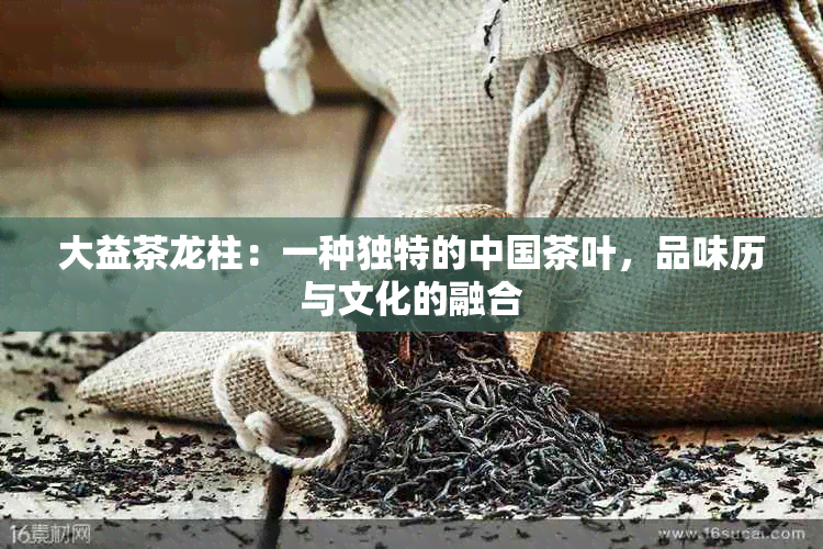 大益茶龙柱：一种独特的中国茶叶，品味历与文化的融合